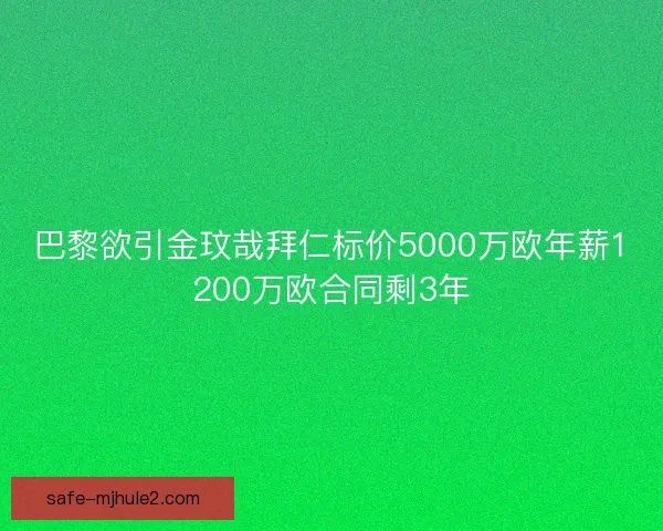 巴黎欲引金玟哉拜仁标价5000万欧年薪1200万欧合同剩3年 巴黎欲引金玟哉拜仁标价5000万欧年薪1200万欧合同剩3年