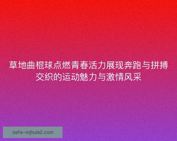 草地曲棍球点燃青春活力展现奔跑与拼搏交织的运动魅力与激情风采 草地曲棍球点燃青春活力展现奔跑与拼搏交织的运动魅力与激情风采