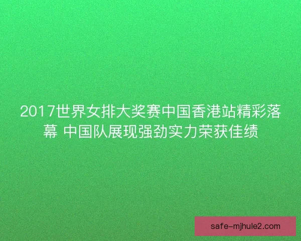 2017世界女排大奖赛中国香港站精彩落幕 中国队展现强劲实力荣获佳绩