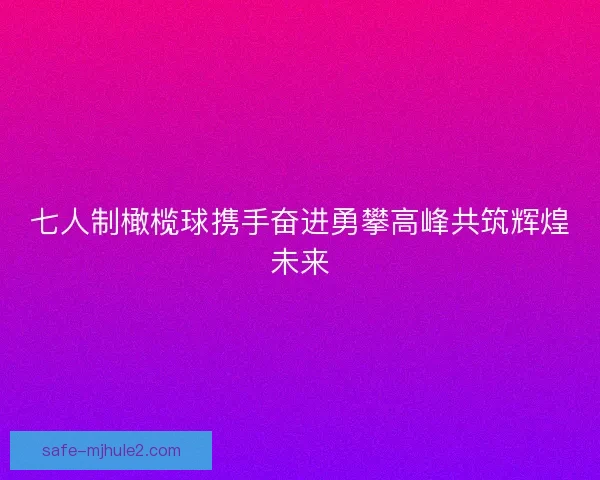 七人制橄榄球携手奋进勇攀高峰共筑辉煌未来