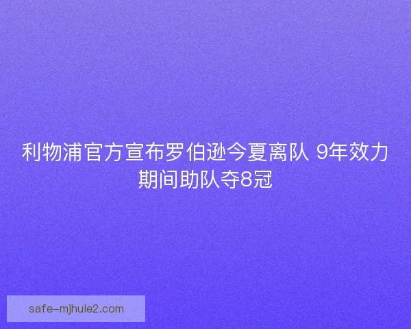 利物浦官方宣布罗伯逊今夏离队 9年效力期间助队夺8冠 利物浦官方宣布罗伯逊今夏离队 9年效力期间助队夺8冠