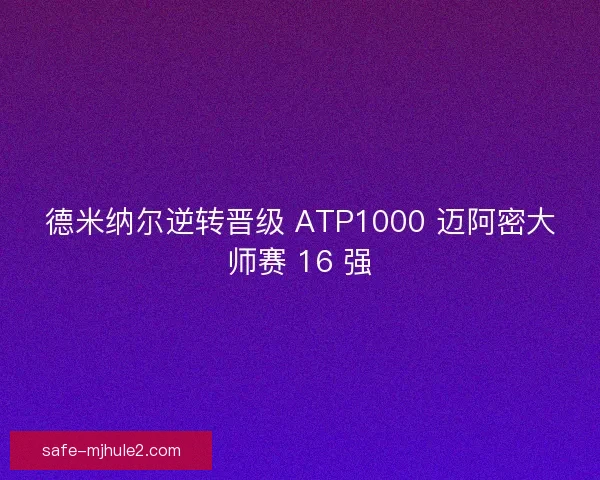 德米纳尔逆转晋级 ATP1000 迈阿密大师赛 16 强